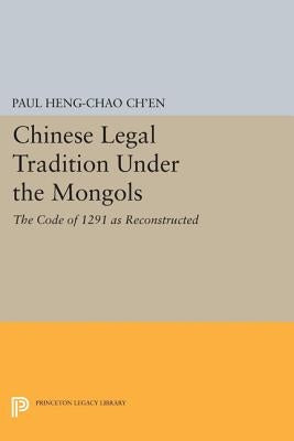 Chinese Legal Tradition Under the Mongols: The Code of 1291 as Reconstructed by Ch'en, Paul Heng-Chao