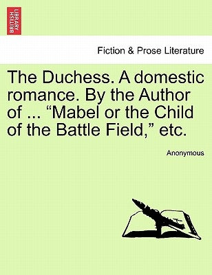 The Duchess. a Domestic Romance. by the Author of ... "Mabel or the Child of the Battle Field," Etc. by Anonymous