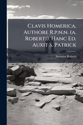 Clavis Homerica, Authore R.p.n.n. (a. Roberti). Hanc Ed. Auxit S. Patrick by Roberti, Antonius