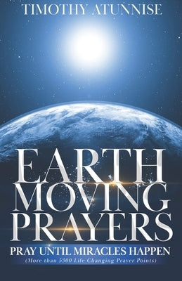 Earth-Moving Prayers: Pray Until Miracle Happens by Atunnise, Timothy