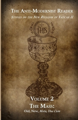 The Anti-Modernist Reader Volume 2: Studies on the New Religion of Vatican II by Cekada, Anthony