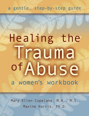 Healing the Trauma of Abuse: A Women's Workbook by Copeland, Mary Ellen