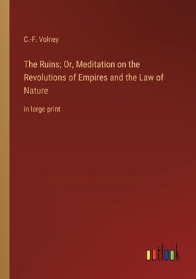 The Ruins; Or, Meditation on the Revolutions of Empires and the Law of Nature: in large print by Volney, C. -F