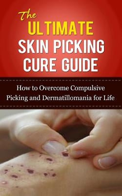 The Ultimate Skin Picking Cure Guide: How to Overcome Compulsive Picking and Dermatillomania for Life by Lincoln, Caesar