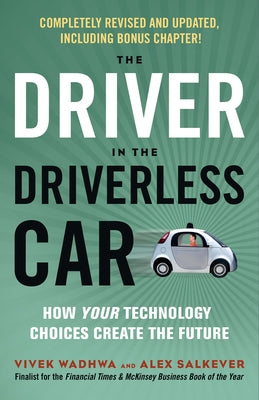 The Driver in the Driverless Car: How Your Technology Choices Create the Future by Wadhwa, Vivek