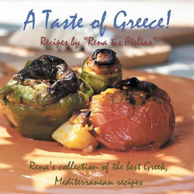 A Taste of Greece! - Recipes by Rena Tis Ftelias: Rena's Collection of the Best Greek, Mediterranean Recipes! by Togia, Rena