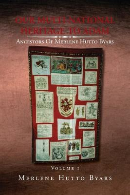 Our Multi-National Heritage to Adam, Ancestors of Merlene Hutto Byars, Volume 1 by Byars, Merlene Hutto