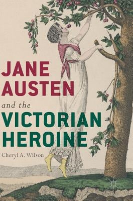 Jane Austen and the Victorian Heroine by Wilson, Cheryl A.