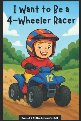 I Want to Be a 4-Wheeler Racer by Huff, Jennifer