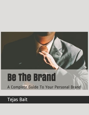 Be The Brand: A Complete Guide To Your Personal Brand by Bait, Tejas