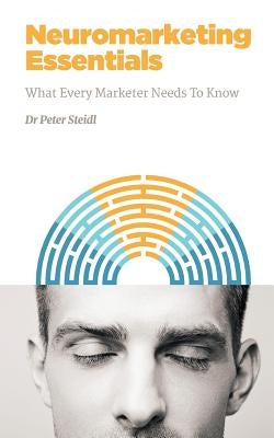 Neuromarketing Essentials: What Every Marketer Needs to Know by Steidl, Peter