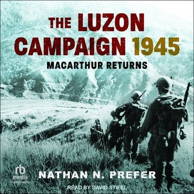 The Luzon Campaign 1945: MacArthur Returns by Prefer, Nathan N.