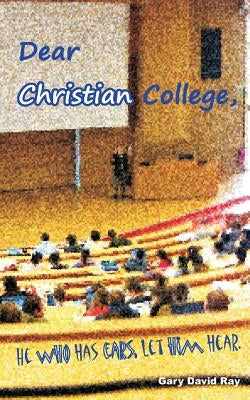 Dear Christian College: He who has ears, let him hear. by Ray, Gary David