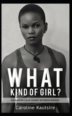 What Kind of Girl?: An African Child Caught Between Worlds by Kautsire, Caroline