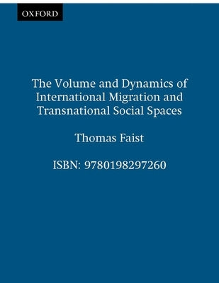 The Volume and Dynamics of International Migration and Transnational Social Spaces by Faist, Thomas