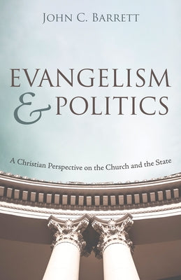 Evangelism and Politics: A Christian Perspective on the Church and the State by Barrett, John C.