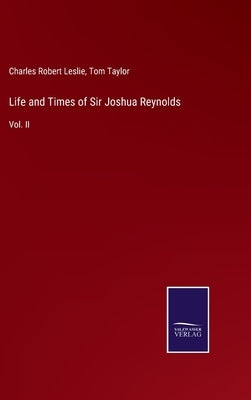 Life and Times of Sir Joshua Reynolds: Vol. II by Taylor, Tom