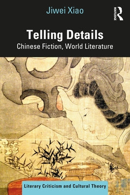 Telling Details: Chinese Fiction, World Literature by Xiao, Jiwei