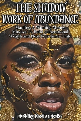 The Shadow Work of Abundance: Manifest A Winning Money Mindset to Build Generational Wealth and Heal Your Inner Child by Brains Books, Budding