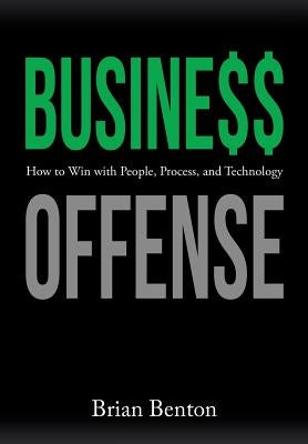 Business Offense: How to Win with People, Process, and Technology by Benton, Brian