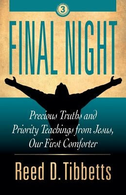 Final Night: Precious Truths and Priority Teachings from Jesus, Our First Comforter by Tibbetts, Reed D.