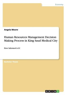 Human Resources Management Decision Making Process in King Saud Medical City: How Informed is It? by Moore, Angela