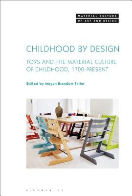 Childhood by Design Toys and the Material Culture of Childhood, 1700-Present by Brandow-Faller, Megan