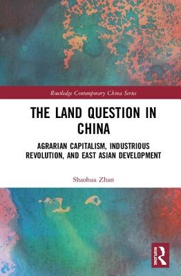 The Land Question in China: Agrarian Capitalism, Industrious Revolution, and East Asian Development by Zhan, Shaohua