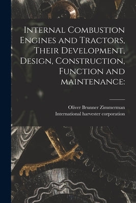 Internal Combustion Engines and Tractors, Their Development, Design, Construction, Function and Maintenance by Zimmerman, Oliver Brunner 1873-