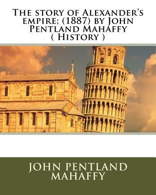 The story of Alexander's empire; (1887) by John Pentland Mahaffy ( History ) by Mahaffy, John Pentland