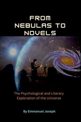 From Nebulas to Novels, The Psychological and Literary Exploration of the Universe by Joseph, Emmanuel