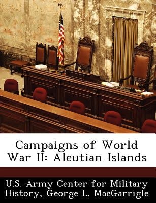 Campaigns of World War II: Aleutian Islands by Macgarrigle, George L.