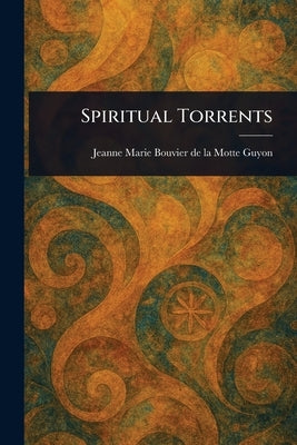 Spiritual Torrents by Guyon, Jeanne Marie Bouvier De La Motte