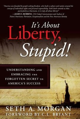 It's about Liberty, Stupid!: Understanding and Embracing the Forgotten Secret to America's Success by Morgan, Seth a.