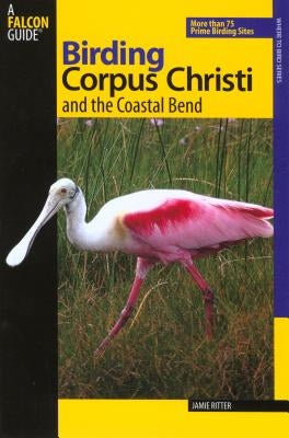 Birding Corpus Christi and the Coastal Bend: More Than 75 Prime Birding Sites by Ritter, Jamie