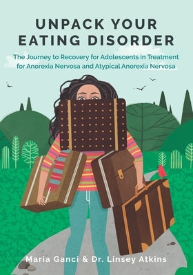 Unpack Your Eating Disorder: The Journey to Recovery for Adolescents in Treatment for Anorexia Nervosa and Atypical Anorexia Nervosa by Atkins, Linsey