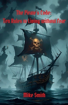 The Pirate's Code: 10 Rules to Living Without Fear by Smith, Mike