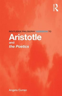 Routledge Philosophy Guidebook to Aristotle and the Poetics by Curran, Angela
