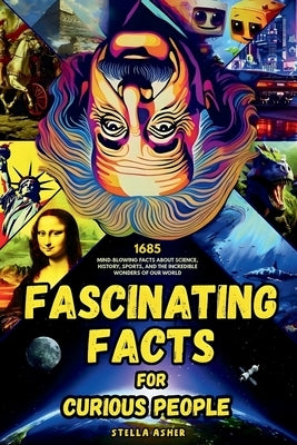 Fascinating Facts For Curious People: 1685 Mind-Blowing Facts About Science, History, Sports, and the Incredible Wonders of Our World by Zohrabian, Nare