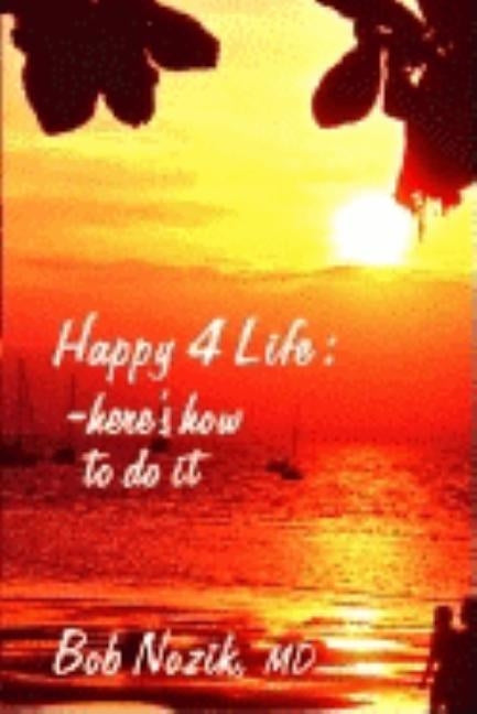 Happy 4 Life: Here's How to Do It by Nozik, Bob