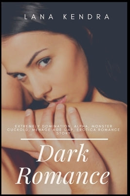 Dark Romance: Extremely Domination, Alpha, Monster Cuckold, Menage Age Gap, Erotica Romance Story by Kendra, Lana