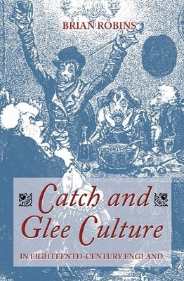 Catch and Glee Culture in Eighteenth-Century England by Robins, Brian
