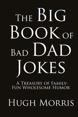 The Big Book of Bad Dad Jokes: A Treasury of Family-Fun Wholesome Humor by Morris, Hugh