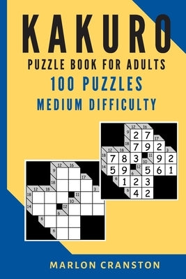 Kakuro Puzzle Book For Adults: 100 Puzzles Medium Difficulty for Beginner to Intermediate Kakuro Lovers by Cranston, Marlon
