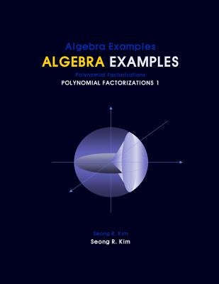 Algebra Examples Polynomial Factorizations 1 by Kim, Seong R.
