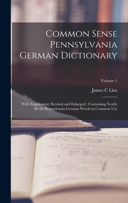 Common Sense Pennsylvania German Dictionary: With Supplement, Revised and Enlarged; Containing Nearly all the Pennsylvania German Words in Common Use; by Lins, James C.