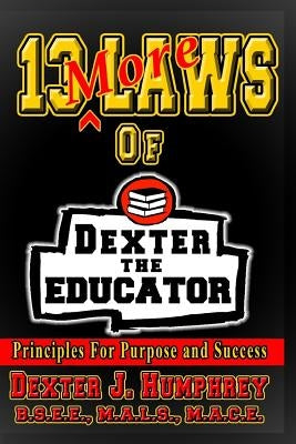 13 More Laws of Dexter The Educator: Principles for Purpose and Success by Humphrey, Dexter J.