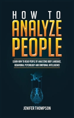 How to Analyze People: Learn How to Read People by Analyzing Body Language, Behavioral Psychology and Emotional Intelligence by Thompson, Jenifer