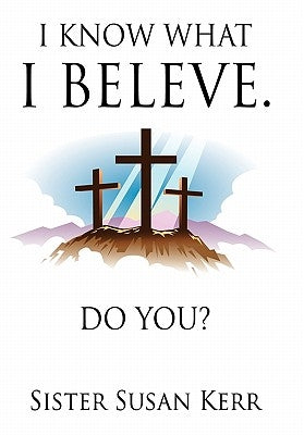 I Know What I Believe.: Do You? by Kerr, Sister Susan