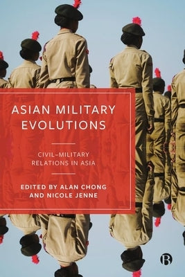 Asian Military Evolutions: Civil Military Relations in Asia by Chong, Alan